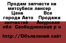 Продам запчасти на митсубиси лансер6 › Цена ­ 30 000 - Все города Авто » Продажа запчастей   . Амурская обл.,Свободненский р-н